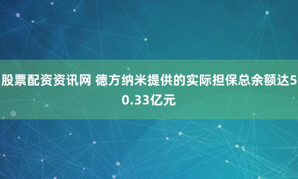 股票配资资讯网 德方纳米提供的实际担保总余额达50.33亿元