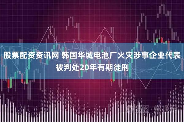 股票配资资讯网 韩国华城电池厂火灾涉事企业代表被判处20年有期徒刑