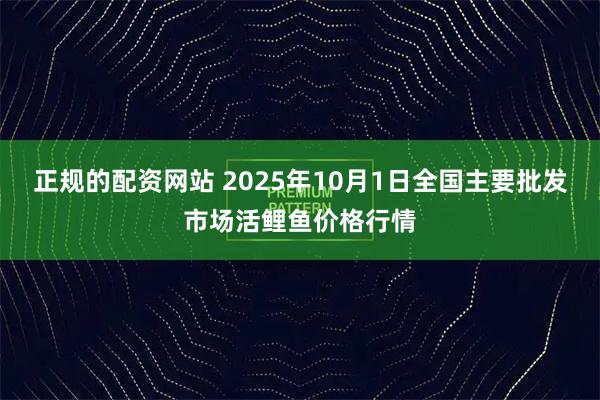 正规的配资网站 2025年10月1日全国主要批发市场活鲤鱼价格行情