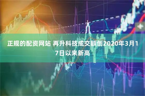 正规的配资网站 再升科技成交额创2020年3月17日以来新高