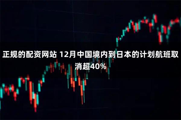 正规的配资网站 12月中国境内到日本的计划航班取消超40%