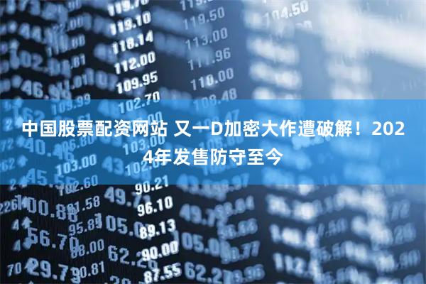中国股票配资网站 又一D加密大作遭破解！2024年发售防守至今