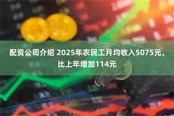 配资公司介绍 2025年农民工月均收入5075元，比上年增加114元