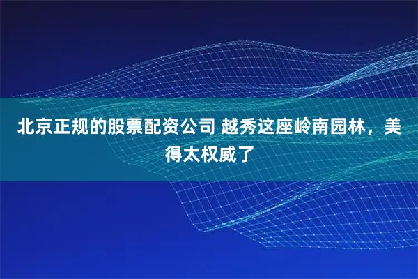 北京正规的股票配资公司 越秀这座岭南园林，美得太权威了
