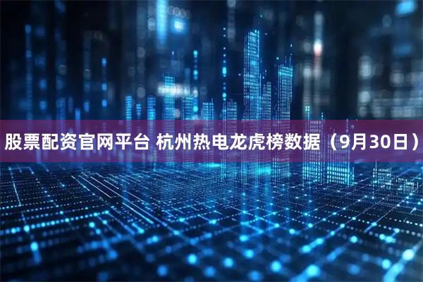股票配资官网平台 杭州热电龙虎榜数据（9月30日）