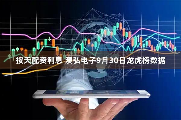 按天配资利息 澳弘电子9月30日龙虎榜数据